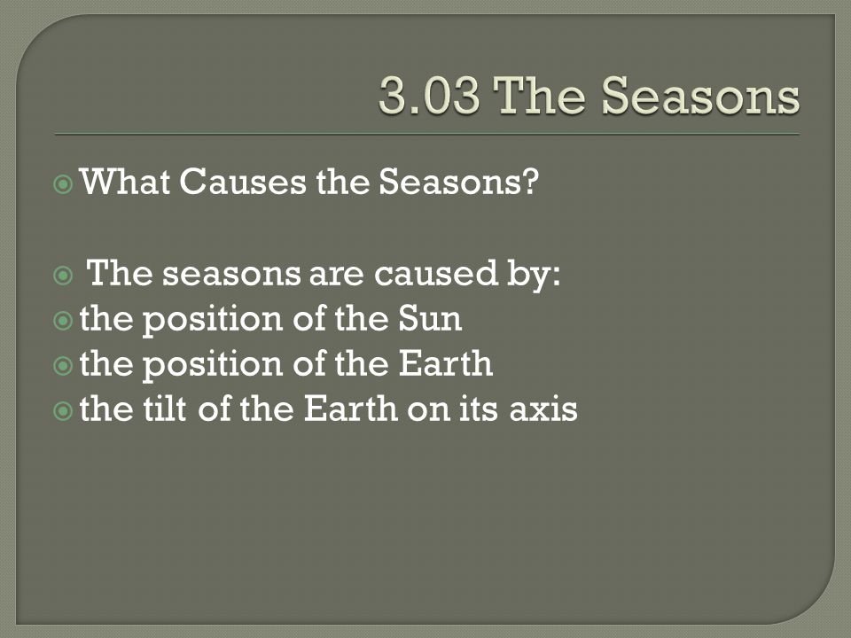 3.03 The Seasons What Causes the Seasons The seasons are caused by:
