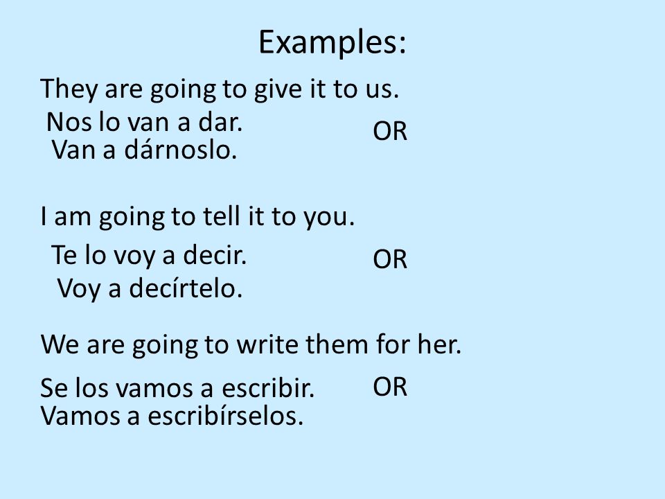 Examples: They are going to give it to us. OR I am going to tell it to you. We are going to write them for her.