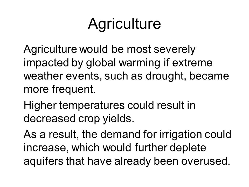 Agriculture Agriculture would be most severely impacted by global warming if extreme weather events, such as drought, became more frequent.