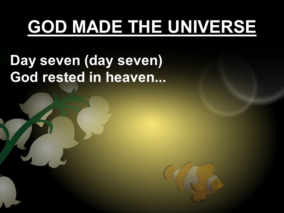 GOD MADE THE UNIVERSE Day seven (day seven) God rested in heaven...