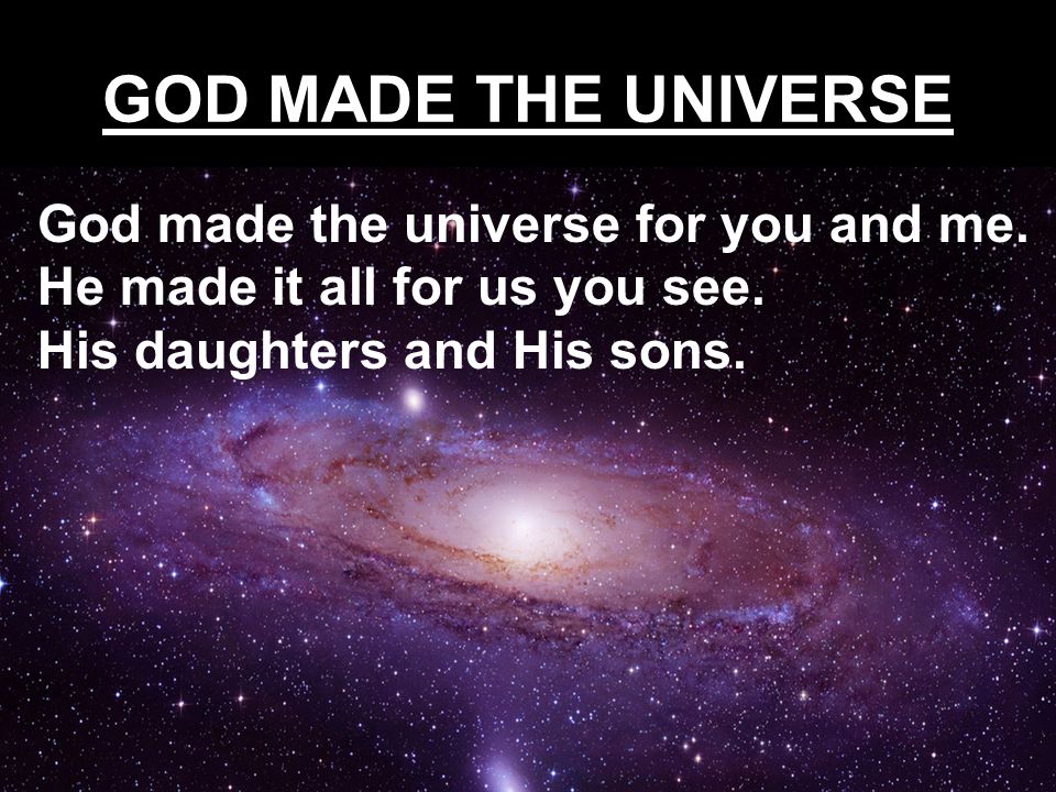 GOD MADE THE UNIVERSE God made the universe for you and me.