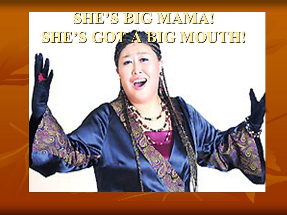 SHE’S BIG MAMA! SHE’S GOT A BIG MOUTH!