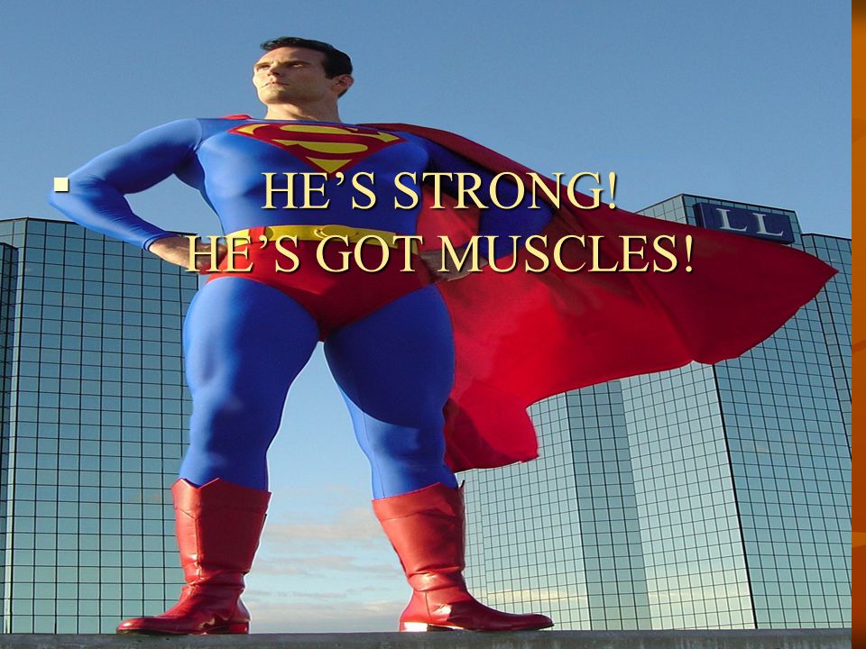 HE’S STRONG! HE’S GOT MUSCLES!