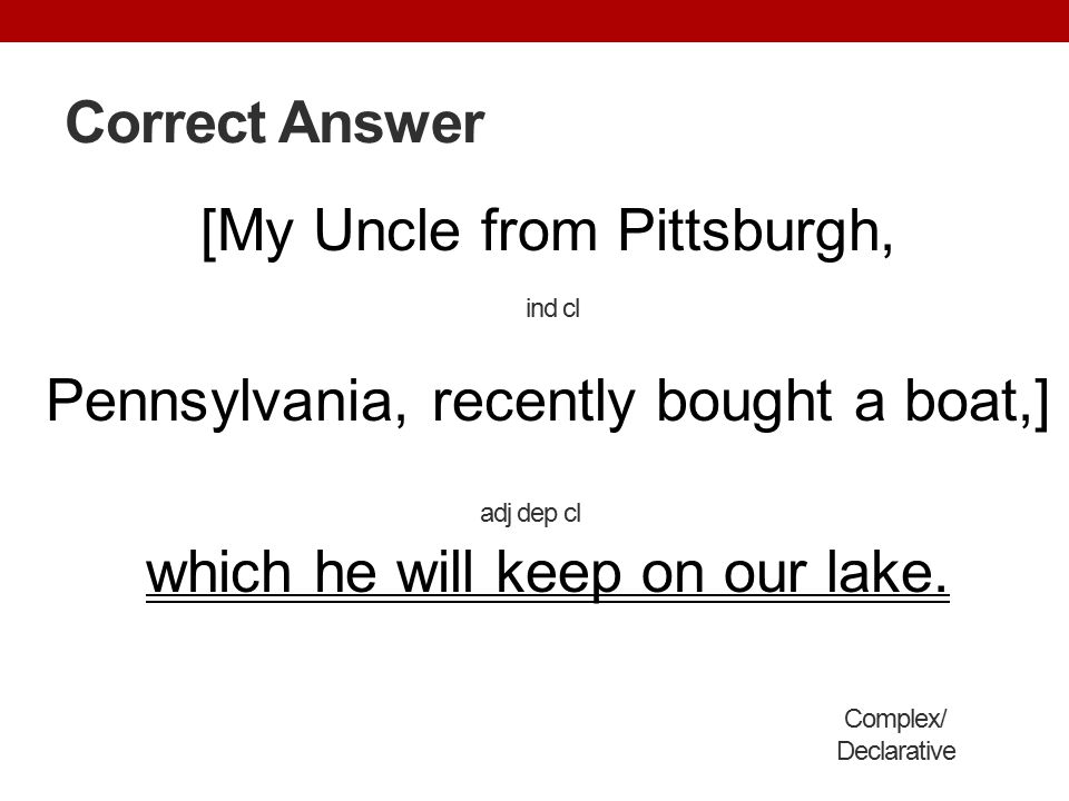 Correct Answer [My Uncle from Pittsburgh, Pennsylvania, recently bought a boat,] which he will keep on our lake.