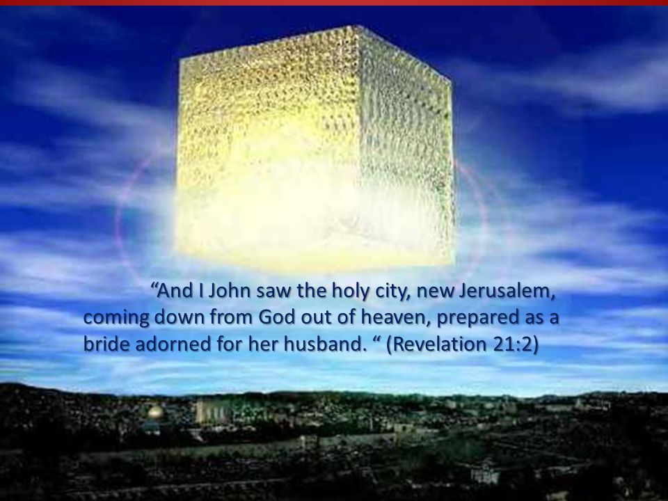 And I John saw the holy city, new Jerusalem, coming down from God out of heaven, prepared as a bride adorned for her husband.