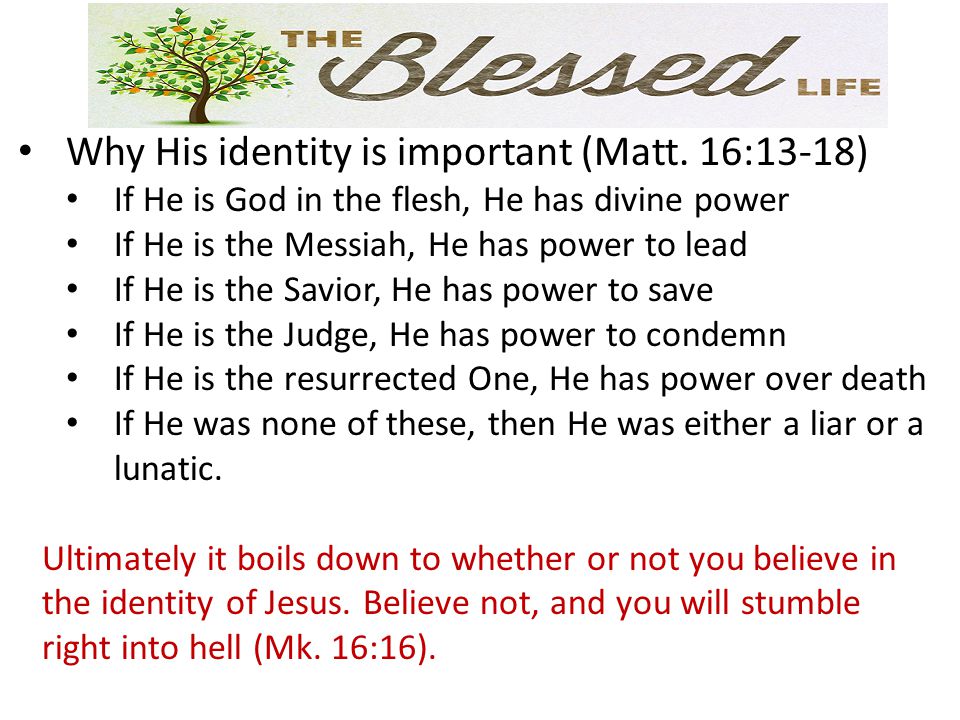 Why His identity is important (Matt. 16:13-18)