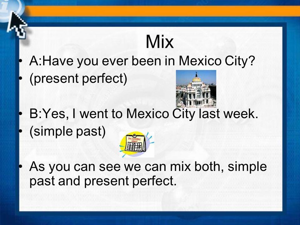 Mix A:Have you ever been in Mexico City (present perfect)