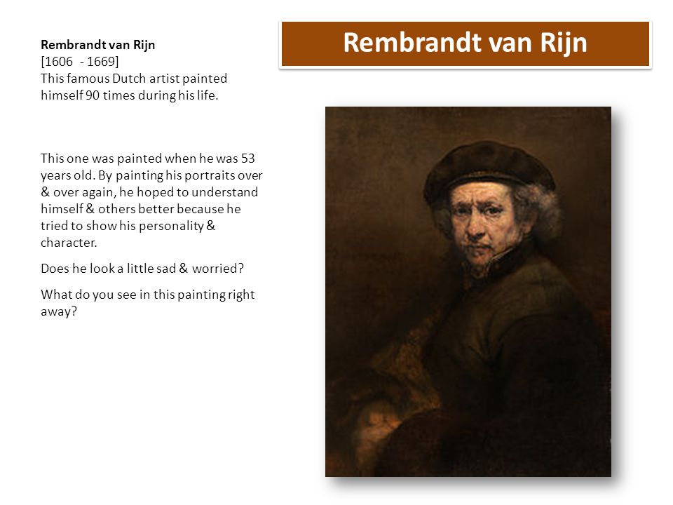 Rembrandt van Rijn Rembrandt van Rijn [ ] This famous Dutch artist painted himself 90 times during his life.
