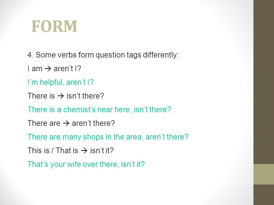 FORM 4. Some verbs form question tags differently: I am  aren’t I
