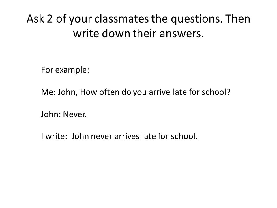 Ask 2 of your classmates the questions. Then write down their answers.