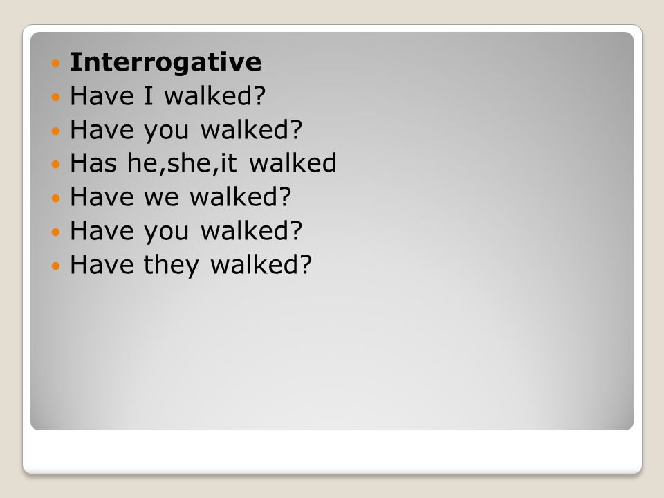 Interrogative Have I walked. Have you walked. Has he,she,it walked.