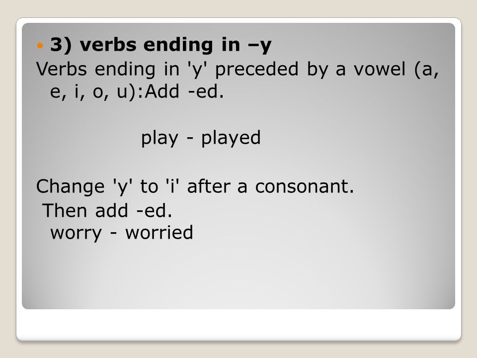 3) verbs ending in –y Verbs ending in y preceded by a vowel (a, e, i, o, u):Add -ed. play - played.