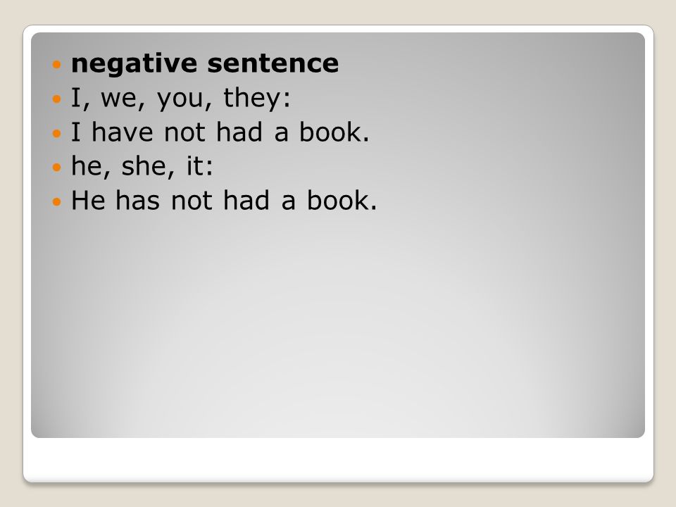 negative sentence I, we, you, they: I have not had a book. he, she, it: He has not had a book.