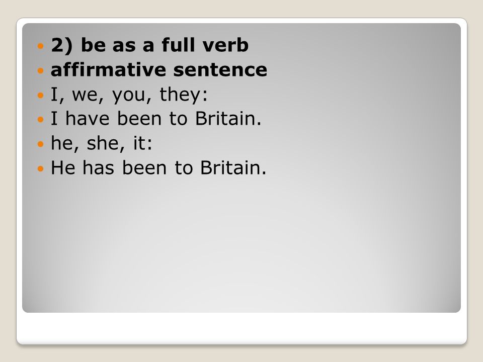 2) be as a full verb affirmative sentence. I, we, you, they: I have been to Britain. he, she, it: