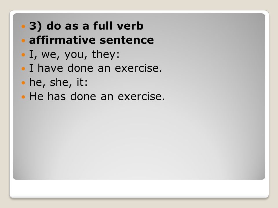 3) do as a full verb affirmative sentence. I, we, you, they: I have done an exercise. he, she, it: