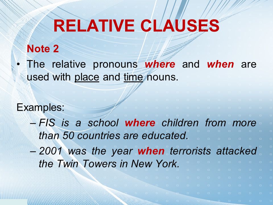 RELATIVE CLAUSES Note 2. The relative pronouns where and when are used with place and time nouns. Examples: