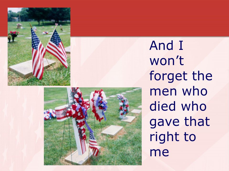 And I won’t forget the men who died who gave that right to me