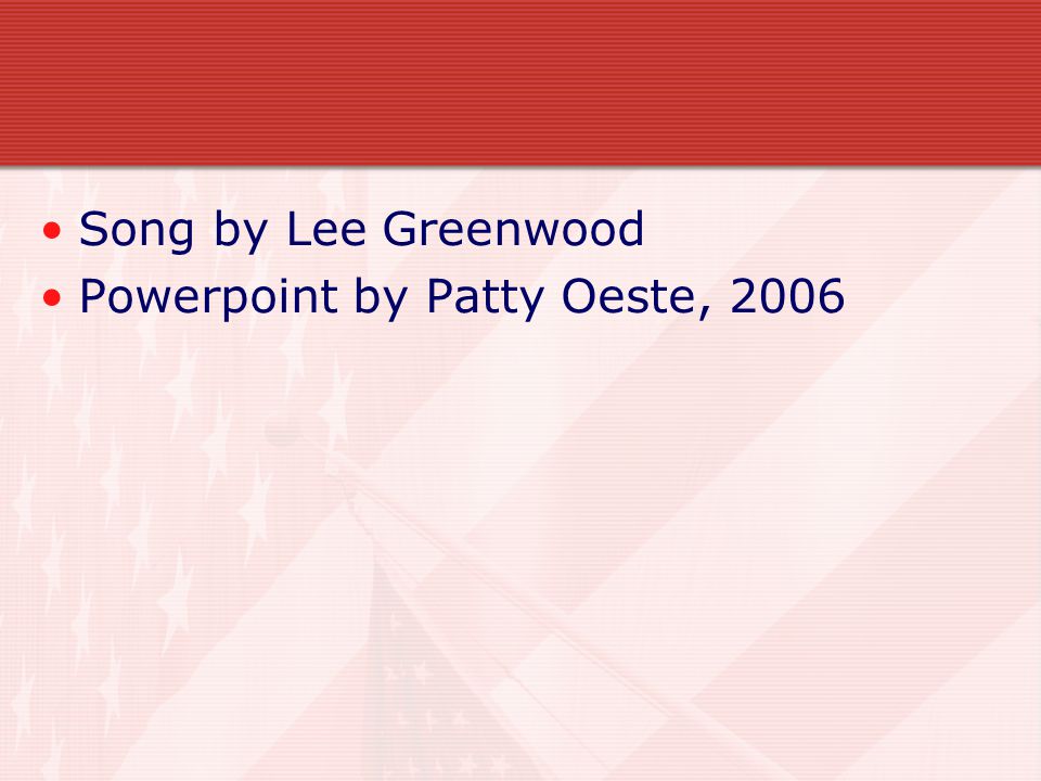 Song by Lee Greenwood Powerpoint by Patty Oeste, 2006