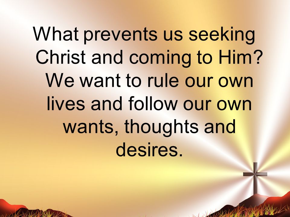 What prevents us seeking Christ and coming to Him