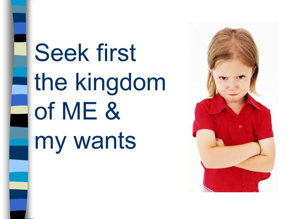 Seek first the kingdom of ME & my wants