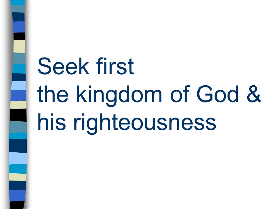 Seek first the kingdom of God & his righteousness