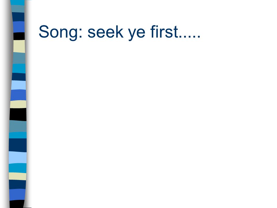 Song: seek ye first.....
