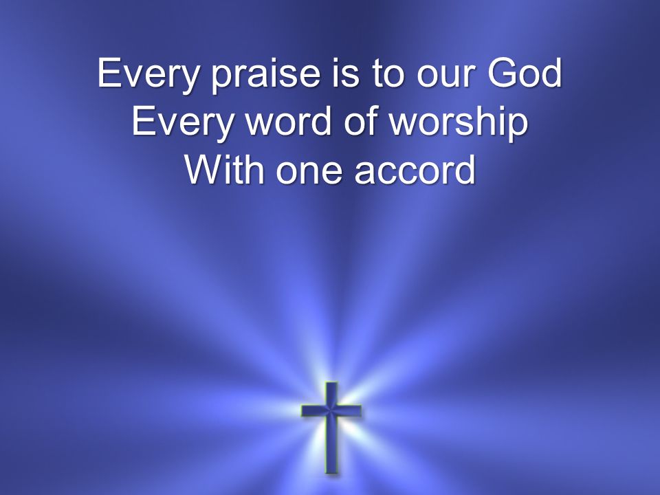 Every praise is to our God Every word of worship With one accord