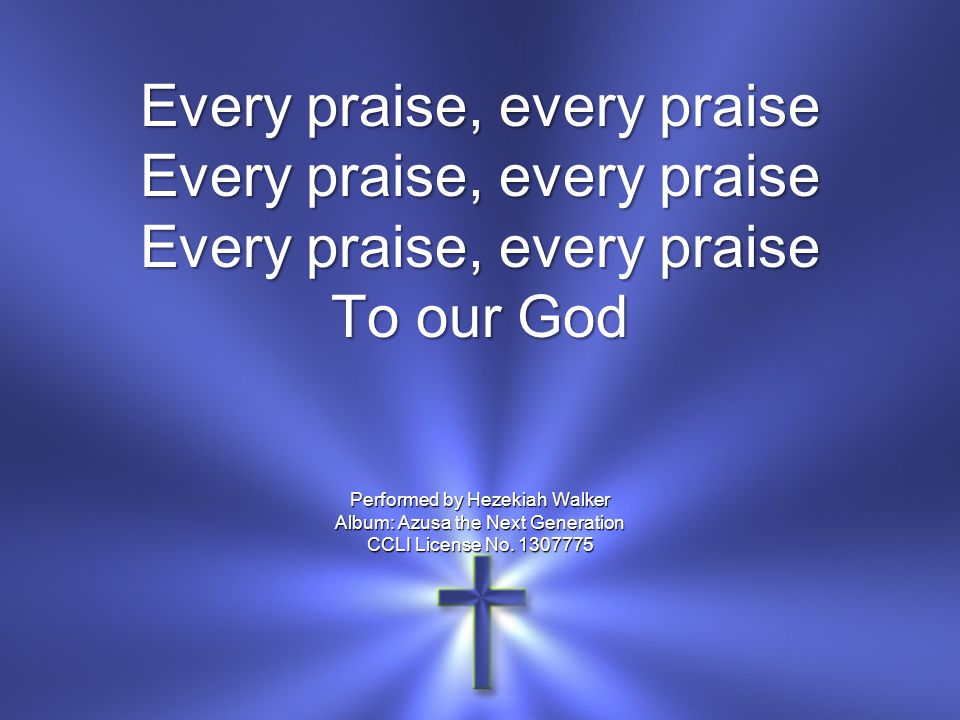 Every praise, every praise Every praise, every praise Every praise, every praise To our God