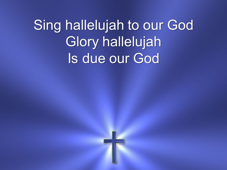 Sing hallelujah to our God Glory hallelujah Is due our God