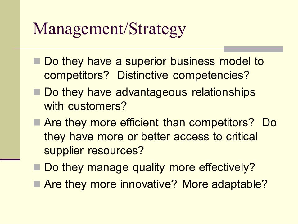 Management/Strategy Do they have a superior business model to competitors Distinctive competencies