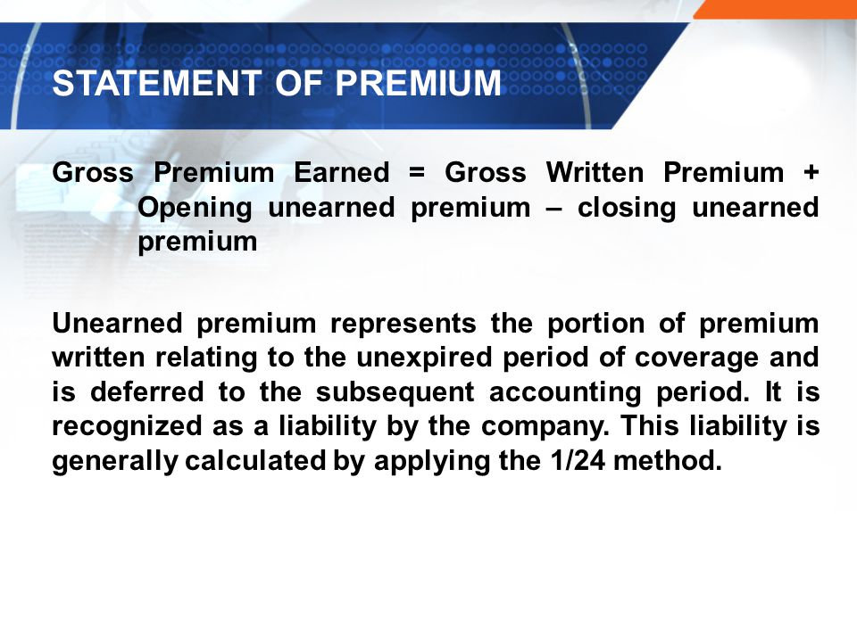 STATEMENT OF PREMIUM Gross Premium Earned = Gross Written Premium + Opening unearned premium – closing unearned premium.