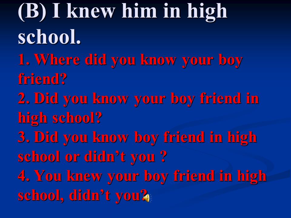 (B) I knew him in high school. 1. Where did you know your boy friend.