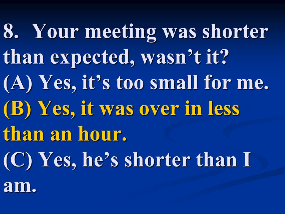8. Your meeting was shorter than expected, wasn’t it