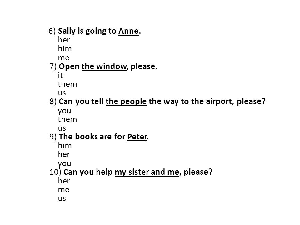 6) Sally is going to Anne. her him me 7) Open the window, please