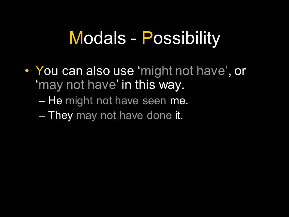 Modals - Possibility You can also use ‘might not have’, or ‘may not have’ in this way. He might not have seen me.