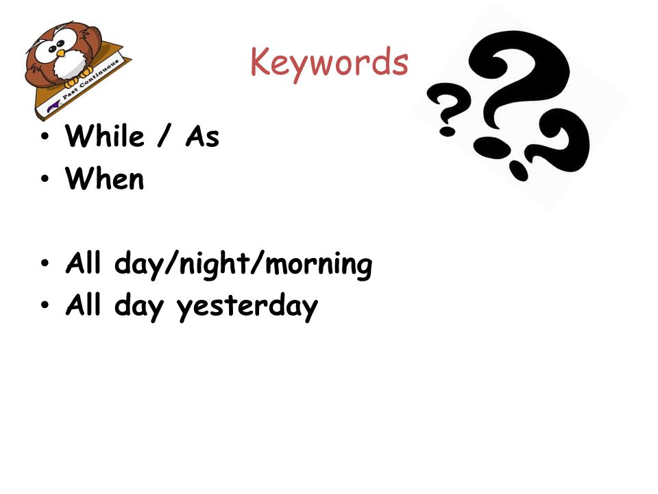 Keywords While / As When All day/night/morning All day yesterday