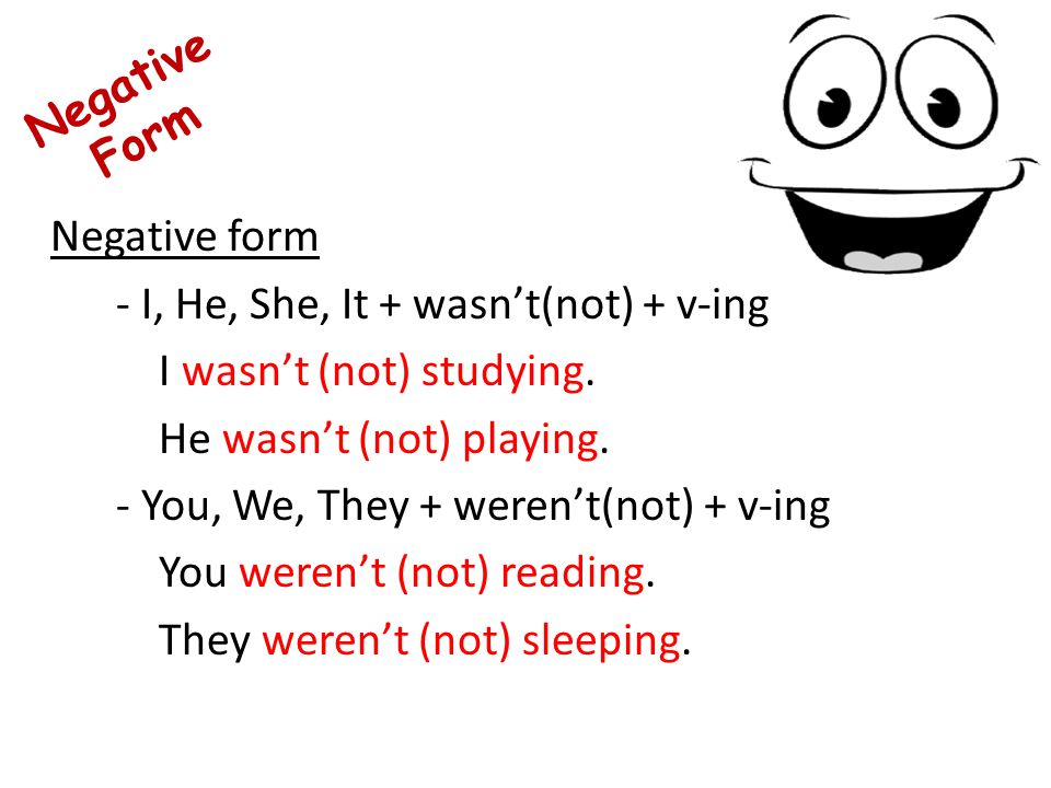Negative form - I, He, She, It + wasn’t(not) + v-ing I wasn’t (not) studying. He wasn’t (not) playing. - You, We, They + weren’t(not) + v-ing You weren’t (not) reading. They weren’t (not) sleeping.