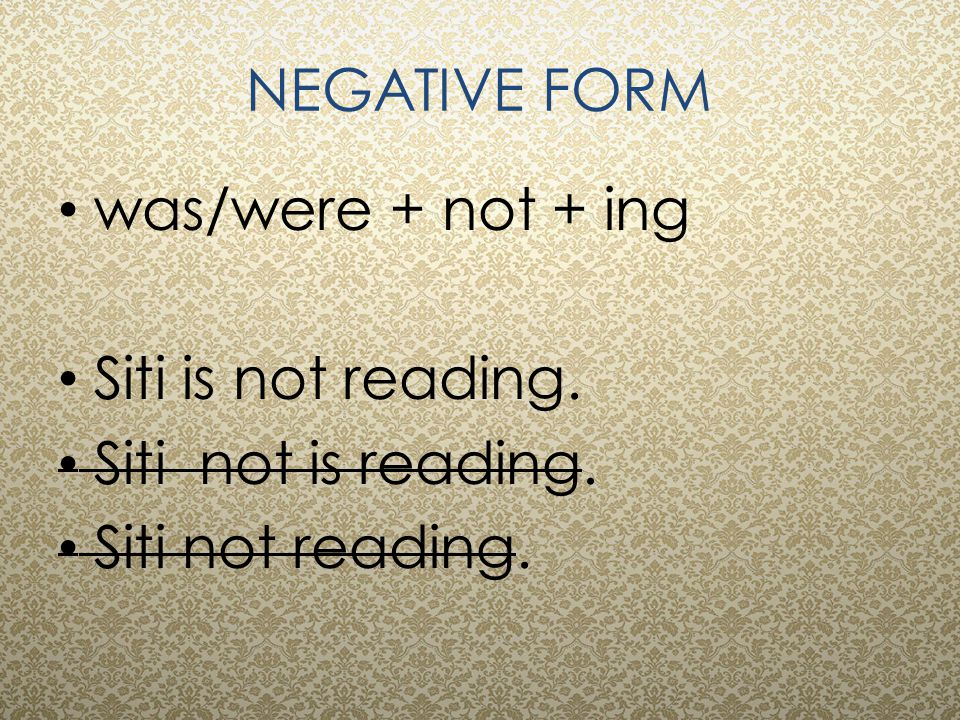 NEGATIVE FORM was/were + not + ing Siti is not reading. Siti not is reading. Siti not reading.