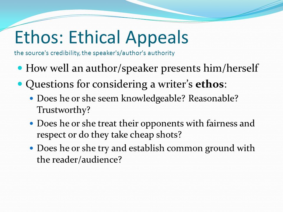 Ethos: Ethical Appeals the source s credibility, the speaker s/author s authority