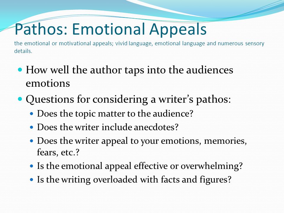 Pathos: Emotional Appeals the emotional or motivational appeals; vivid language, emotional language and numerous sensory details.