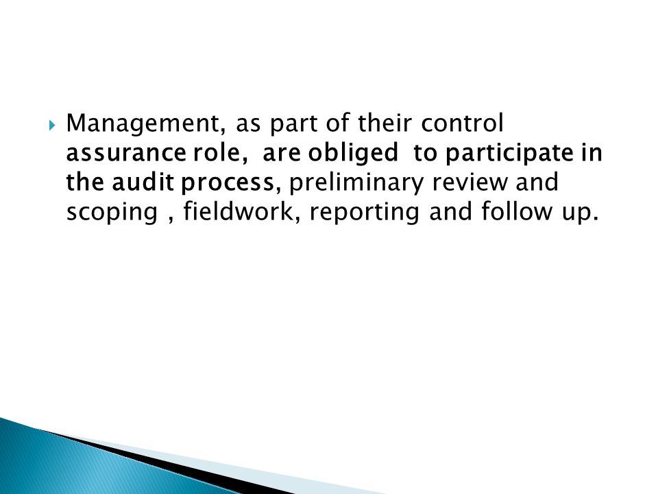 Management, as part of their control assurance role, are obliged to participate in the audit process, preliminary review and scoping , fieldwork, reporting and follow up.