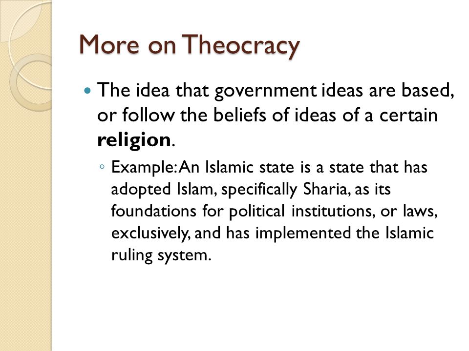 More on Theocracy The idea that government ideas are based, or follow the beliefs of ideas of a certain religion.