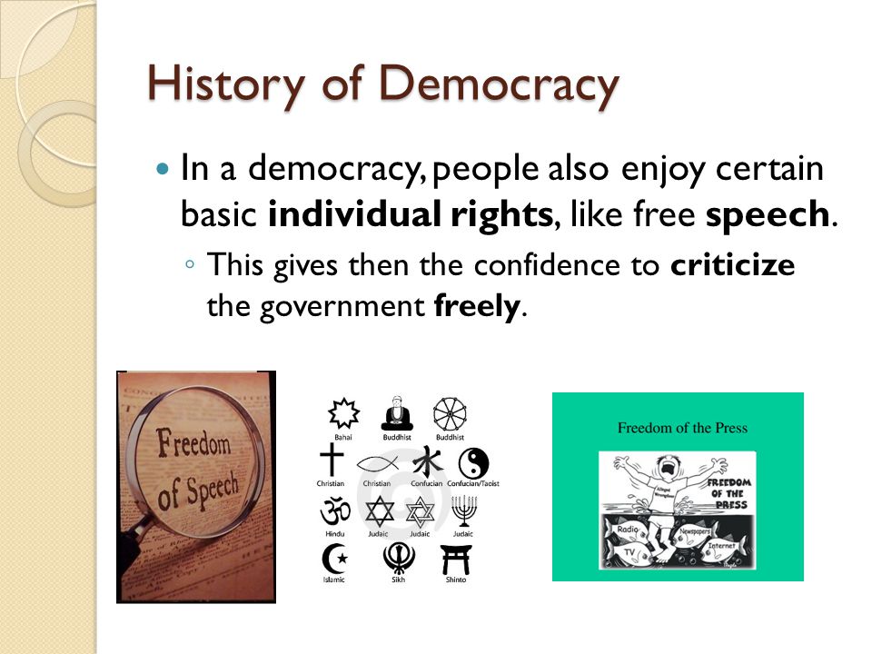 History of Democracy In a democracy, people also enjoy certain basic individual rights, like free speech.