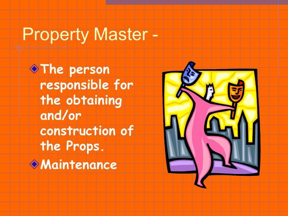 Property Master - The person responsible for the obtaining and/or construction of the Props.