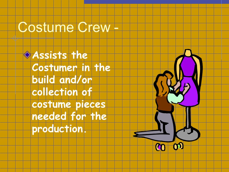 Costume Crew - Assists the Costumer in the build and/or collection of costume pieces needed for the production.