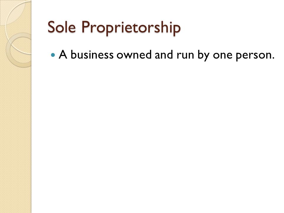 Sole Proprietorship A business owned and run by one person.
