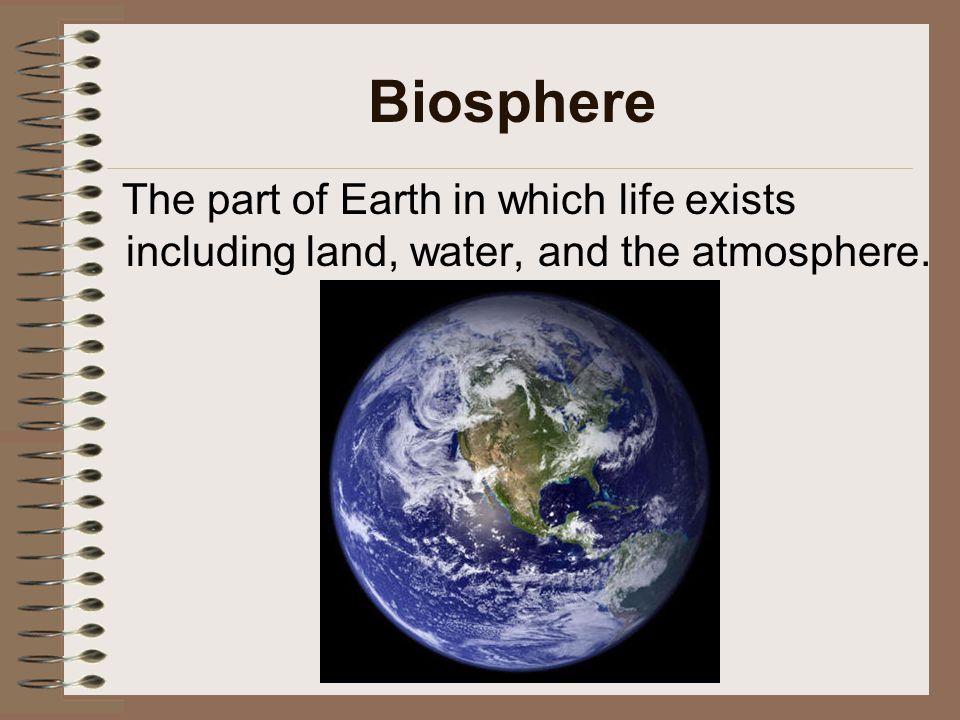 Biosphere The part of Earth in which life exists including land, water, and the atmosphere.