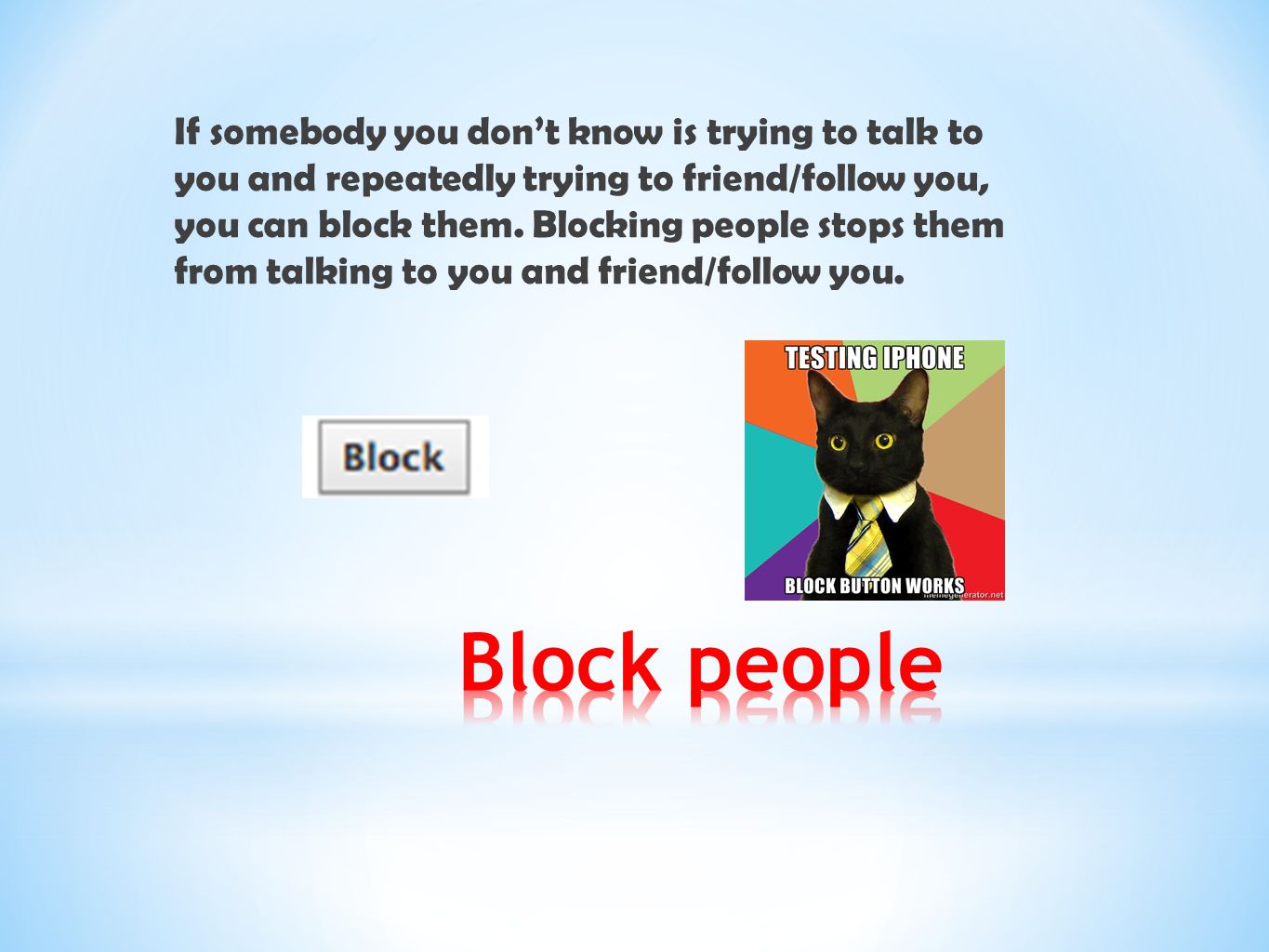 If somebody you don’t know is trying to talk to you and repeatedly trying to friend/follow you, you can block them. Blocking people stops them from talking to you and friend/follow you.