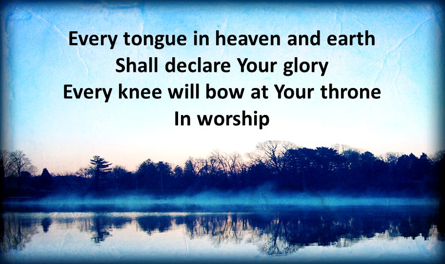 Every tongue in heaven and earth Shall declare Your glory Every knee will bow at Your throne In worship
