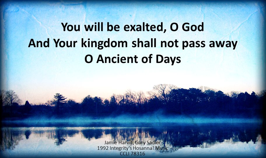 You will be exalted, O God And Your kingdom shall not pass away O Ancient of Days